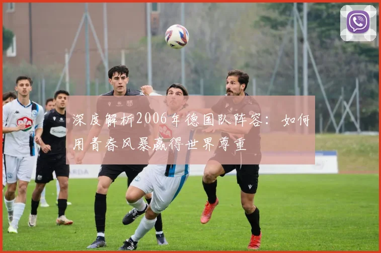 深度解析2006年德国队阵容：如何用青春风暴赢得世界尊重