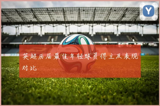 英超历届最佳年轻球员得主及表现对比