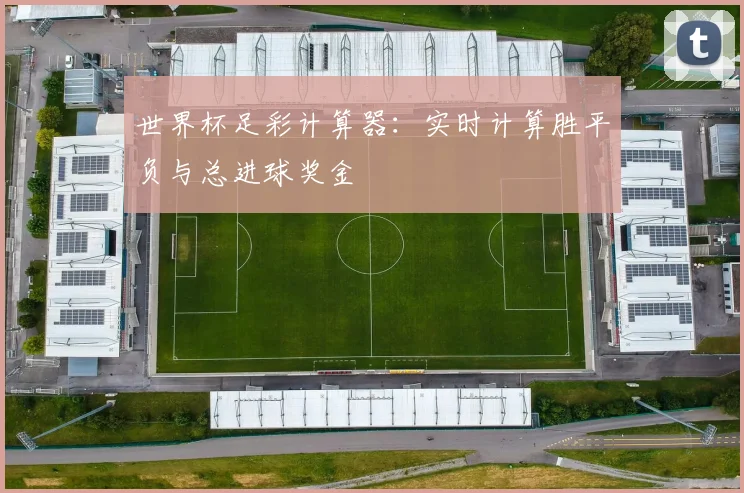 世界杯足彩计算器：实时计算胜平负与总进球奖金