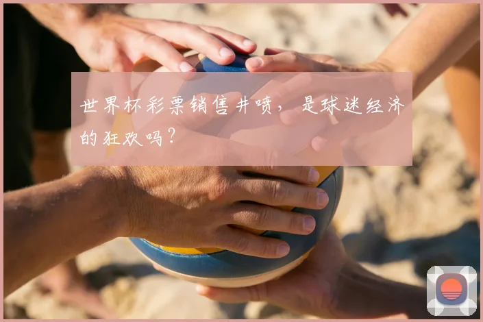 世界杯彩票销售井喷，是球迷经济的狂欢吗？