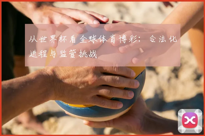 从世界杯看全球体育博彩：合法化进程与监管挑战