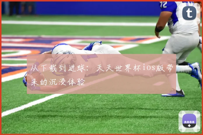从下载到进球：天天世界杯ios版带来的沉浸体验