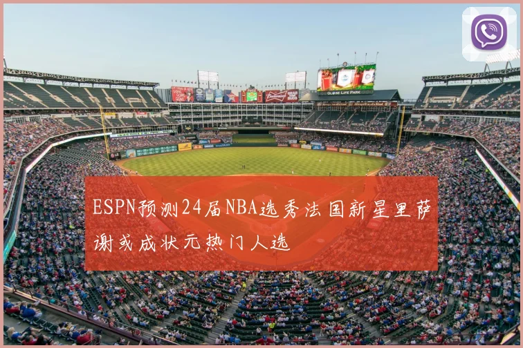 ESPN预测24届NBA选秀法国新星里萨谢或成状元热门人选
