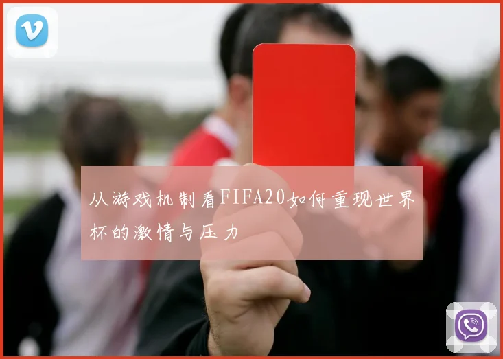 从游戏机制看FIFA20如何重现世界杯的激情与压力