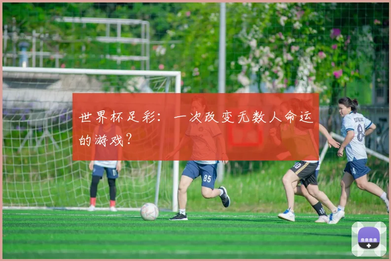 世界杯足彩：一次改变无数人命运的游戏？