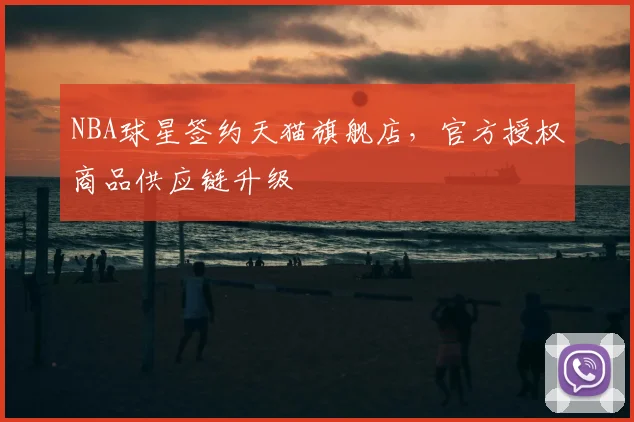 NBA球星签约天猫旗舰店，官方授权商品供应链升级