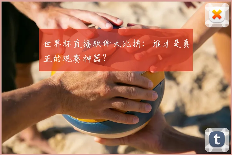 世界杯直播软件大比拼：谁才是真正的观赛神器？