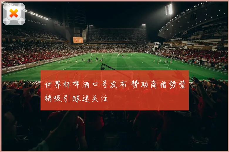 世界杯啤酒口号发布 赞助商借势营销吸引球迷关注