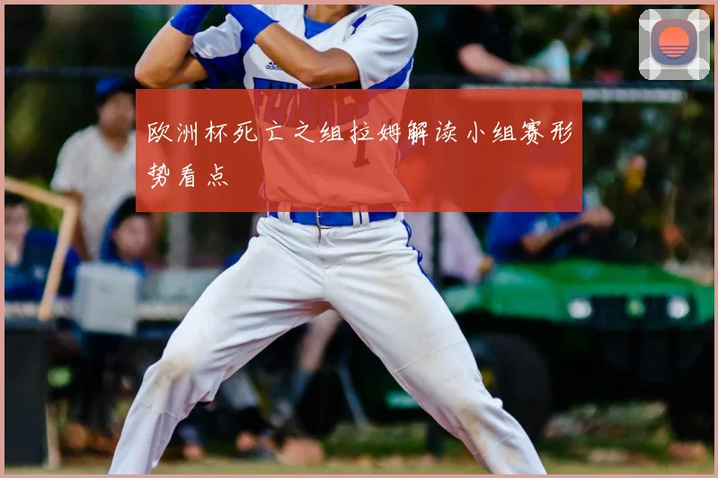 欧洲杯死亡之组拉姆解读小组赛形势看点