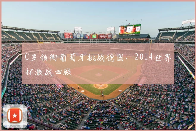 C罗领衔葡萄牙挑战德国，2014世界杯激战回顾
