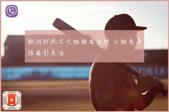 欧洲杯死亡之组排名出炉 小组竞争格局引关注