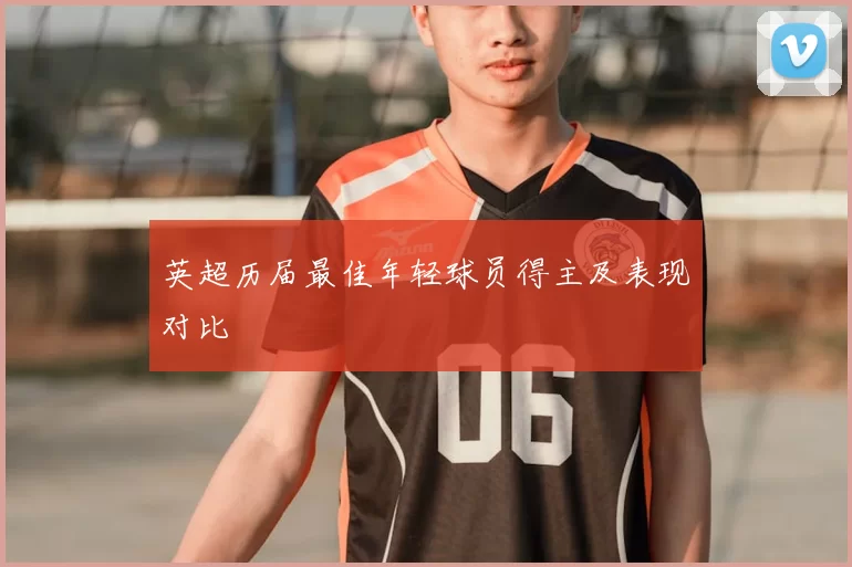 英超历届最佳年轻球员得主及表现对比