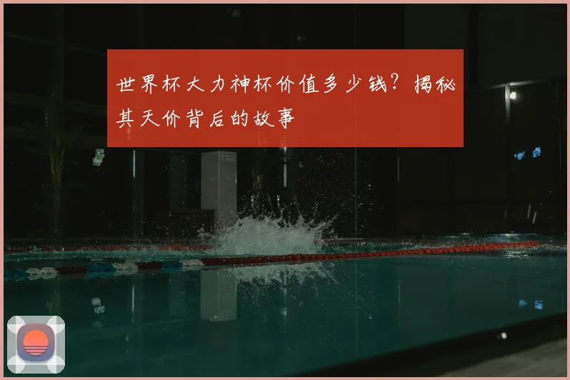 世界杯大力神杯价值多少钱？揭秘其天价背后的故事