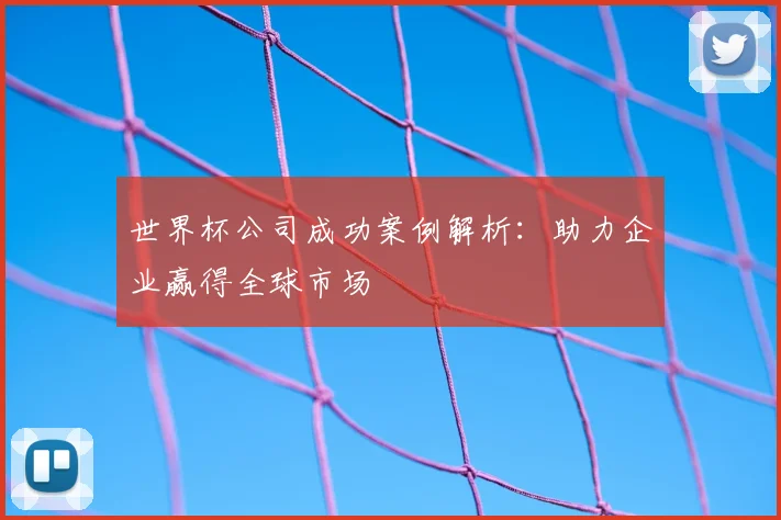 世界杯公司成功案例解析：助力企业赢得全球市场