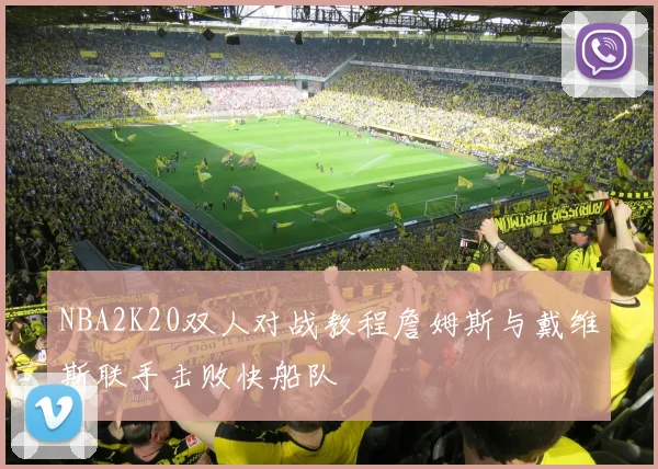 NBA2K20双人对战教程詹姆斯与戴维斯联手击败快船队