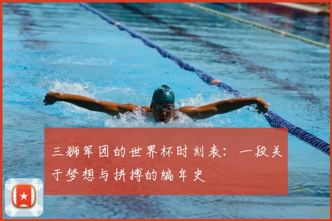 三狮军团的世界杯时刻表：一段关于梦想与拼搏的编年史
