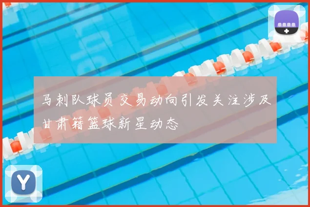 马刺队球员交易动向引发关注涉及甘肃籍篮球新星动态