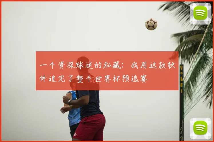 一个资深球迷的私藏：我用这款软件追完了整个世界杯预选赛