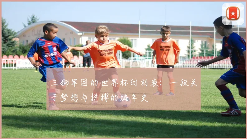 三狮军团的世界杯时刻表：一段关于梦想与拼搏的编年史