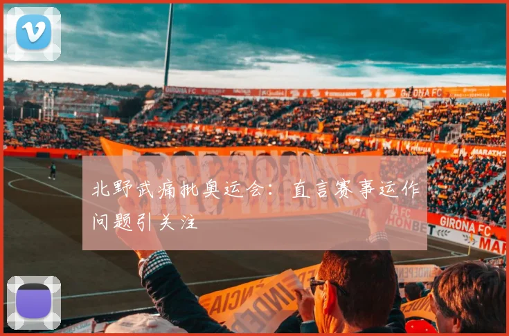 北野武痛批奥运会：直言赛事运作问题引关注