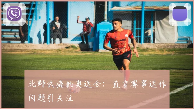 北野武痛批奥运会：直言赛事运作问题引关注
