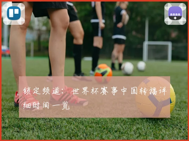 锁定频道：世界杯赛事中国转播详细时间一览