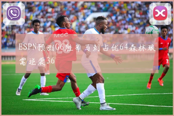 ESPN预测G6胜率马刺占优64森林狼需逆袭36