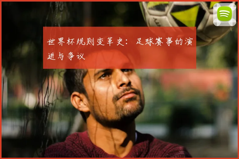 世界杯规则变革史：足球赛事的演进与争议