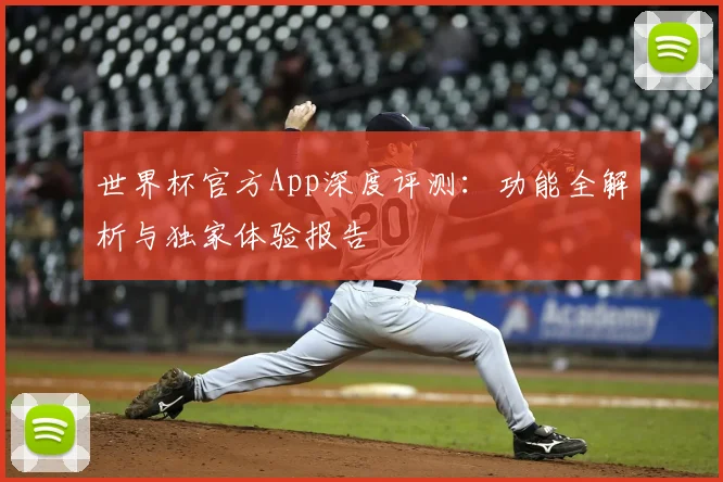 世界杯官方App深度评测：功能全解析与独家体验报告