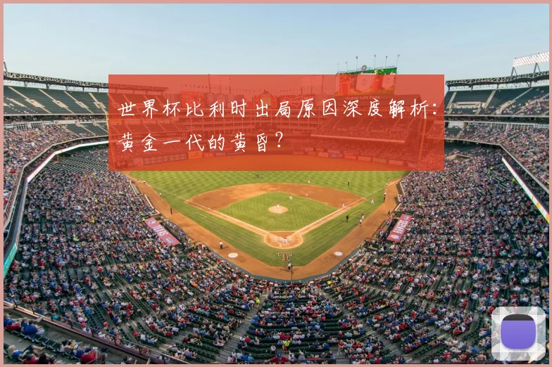 世界杯比利时出局原因深度解析：黄金一代的黄昏？