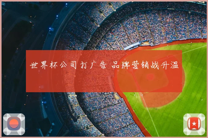世界杯公司打广告 品牌营销战升温