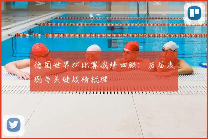 德国世界杯比赛战绩回顾：历届表现与关键战绩梳理
