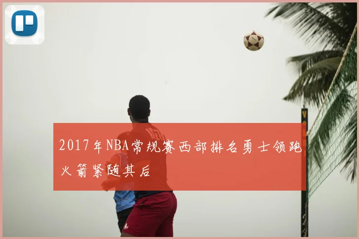2017年NBA常规赛西部排名勇士领跑火箭紧随其后