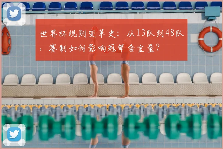 世界杯规则变革史：从13队到48队，赛制如何影响冠军含金量？