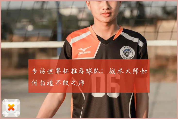 专访世界杯推荐球队：战术大师如何打造不败之师