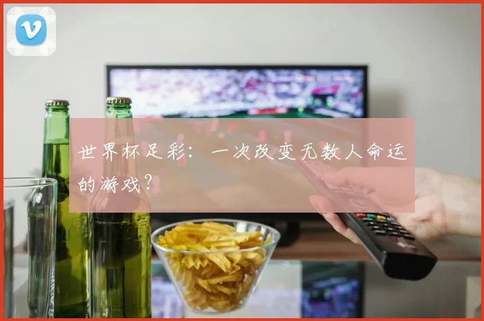 世界杯足彩：一次改变无数人命运的游戏？