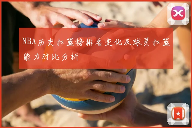 NBA历史扣篮榜排名变化及球员扣篮能力对比分析