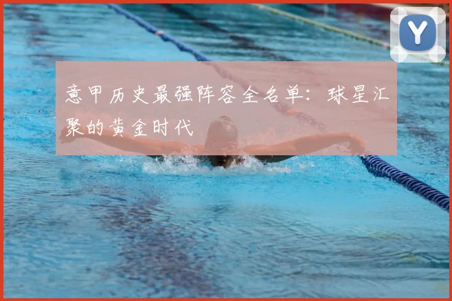 意甲历史最强阵容全名单：球星汇聚的黄金时代