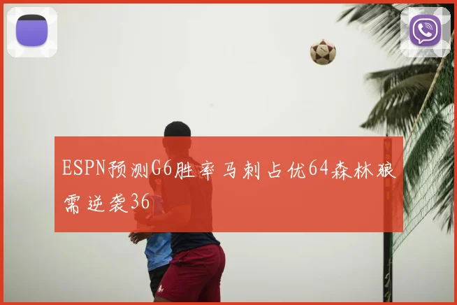 ESPN预测G6胜率马刺占优64森林狼需逆袭36