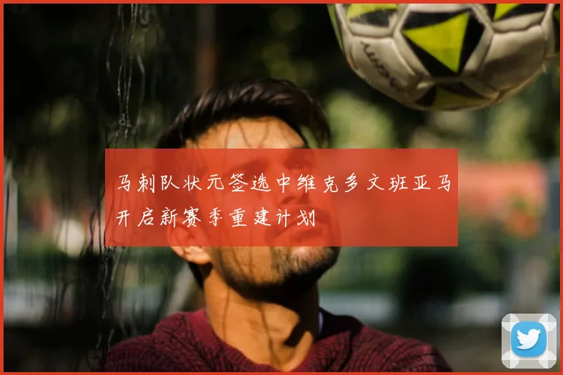 马刺队状元签选中维克多文班亚马开启新赛季重建计划