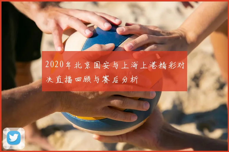 2020年北京国安与上海上港精彩对决直播回顾与赛后分析