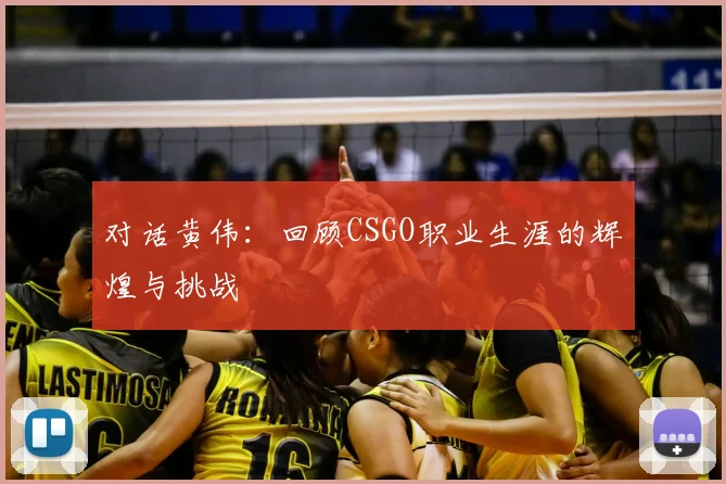 对话黄伟：回顾CSGO职业生涯的辉煌与挑战