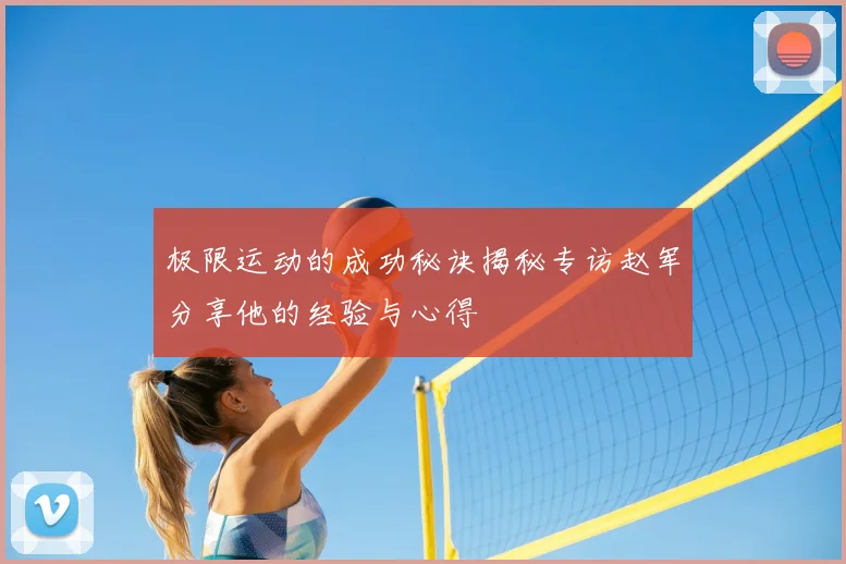 极限运动的成功秘诀揭秘专访赵军分享他的经验与心得