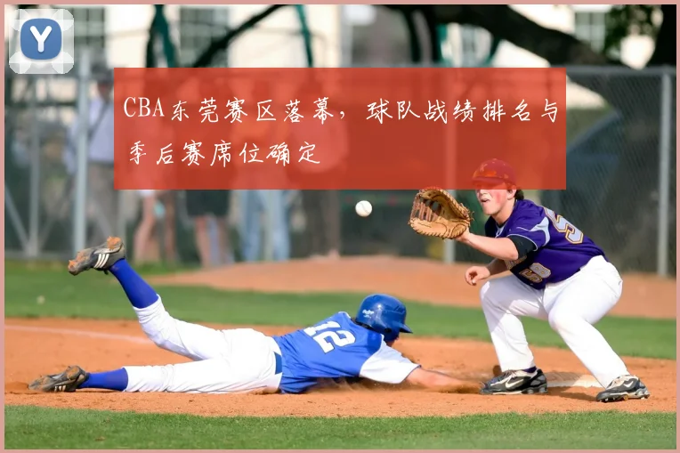 CBA东莞赛区落幕，球队战绩排名与季后赛席位确定