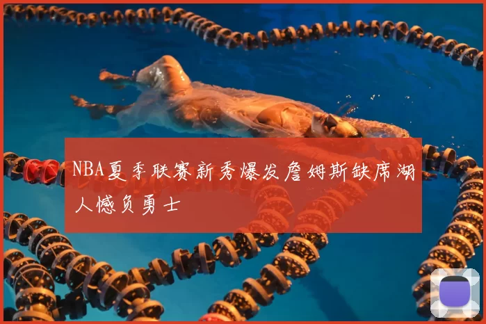 NBA夏季联赛新秀爆发詹姆斯缺席湖人憾负勇士