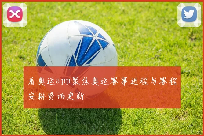 看奥运app聚焦奥运赛事进程与赛程安排资讯更新