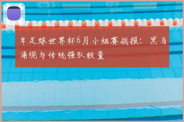 年足球世界杯6月小组赛战报：黑马涌现与传统强队较量