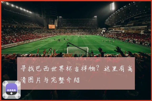 寻找巴西世界杯吉祥物？这里有高清图片与完整介绍