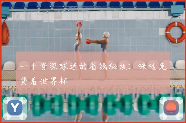 一个资深球迷的省钱秘诀：咪咕免费看世界杯