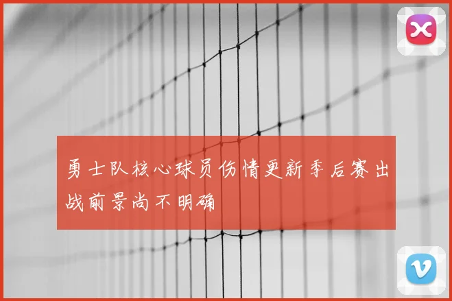 勇士队核心球员伤情更新季后赛出战前景尚不明确